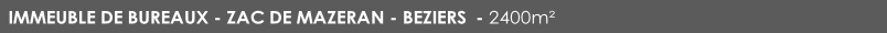 IMMEUBLE DE BUREAUX - ZAC DE MAZERAN - BEZIERS 	- 2400m²		
